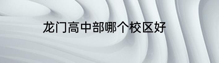 龙门高中部哪个校区好