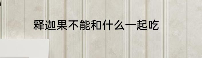 释迦果不能和什么一起吃
