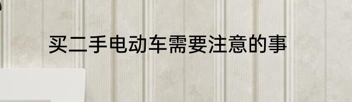 买二手电动车需要注意的事