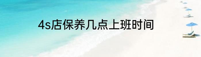 4s店保养几点上班时间