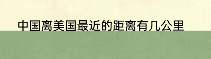 中国离美国最近的距离有几公里