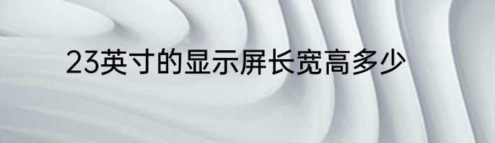 23英寸的显示屏长宽高多少