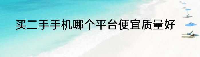 买二手手机哪个平台便宜质量好