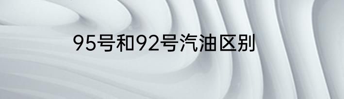95号和92号汽油区别