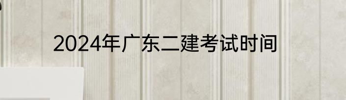2024年广东二建考试时间