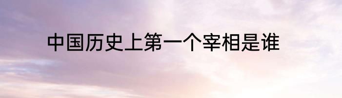 中国历史上第一个宰相是谁