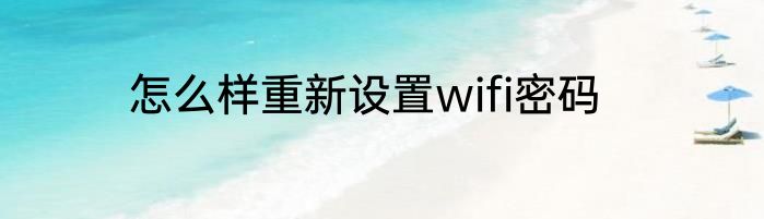 怎么样重新设置wifi密码