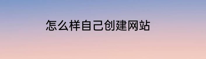 怎么样自己创建网站