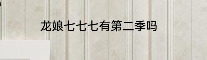 龙娘七七七有第二季吗