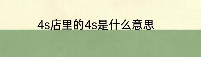 4s店里的4s是什么意思