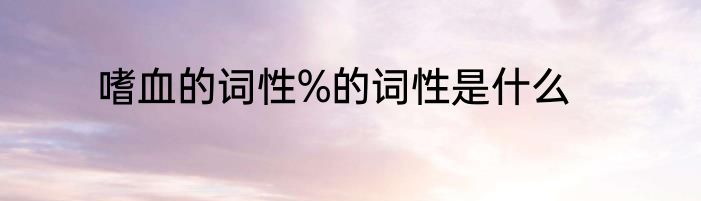 嗜血的词性%的词性是什么