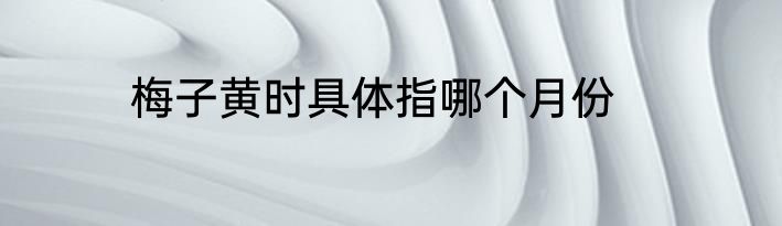 梅子黄时具体指哪个月份