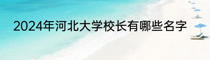 2024年河北大学校长有哪些名字