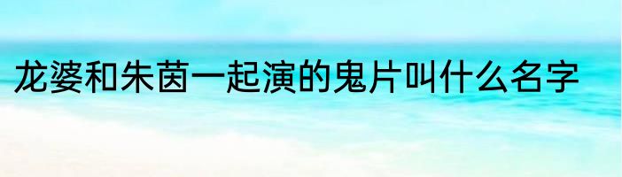 龙婆和朱茵一起演的鬼片叫什么名字