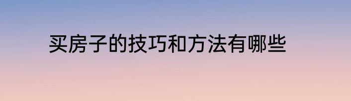 买房子的技巧和方法有哪些