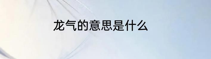 龙气的意思是什么