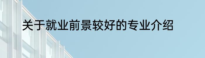 关于就业前景较好的专业介绍