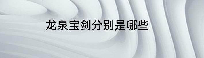 龙泉宝剑分别是哪些