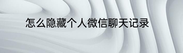 怎么隐藏个人微信聊天记录