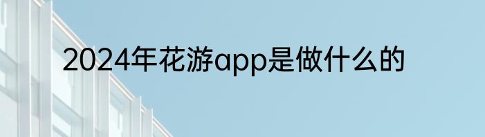 2024年花游app是做什么的