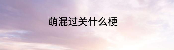 萌混过关什么梗
