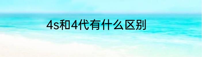 4s和4代有什么区别