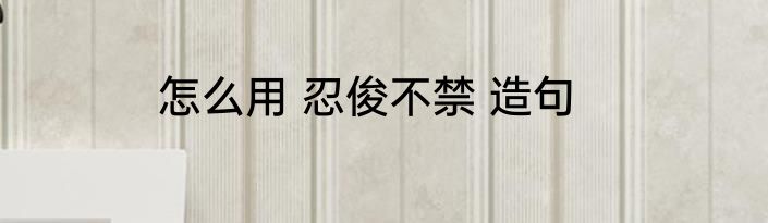 怎么用 忍俊不禁 造句