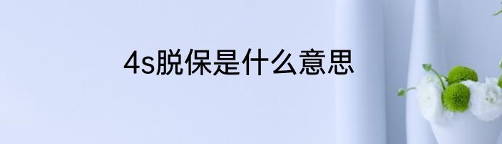4s脱保是什么意思