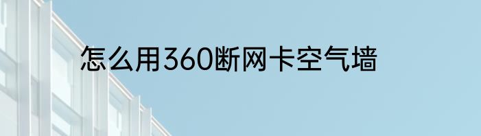 怎么用360断网卡空气墙