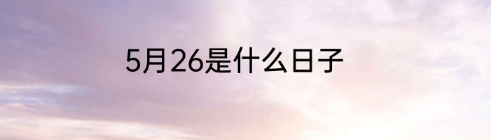 5月26是什么日子