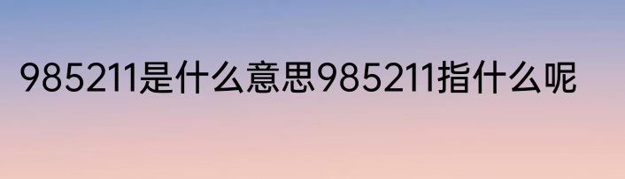 985211是什么意思985211指什么呢