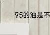 95的油是不是比92的油耐烧