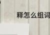 释怎么组词汉字释怎么组词