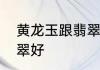 黄龙玉跟翡翠哪个好黄龙玉好还是翡翠好