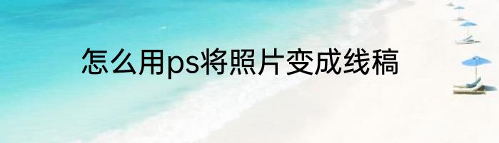 怎么用ps将照片变成线稿