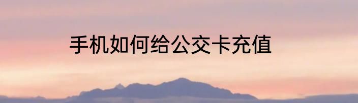 手机如何给公交卡充值