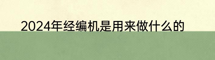 2024年经编机是用来做什么的