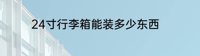 24寸行李箱能装多少东西