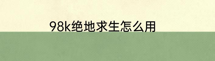98k绝地求生怎么用