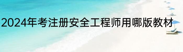 2024年考注册安全工程师用哪版教材