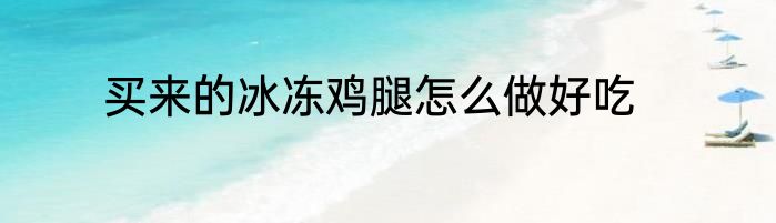买来的冰冻鸡腿怎么做好吃