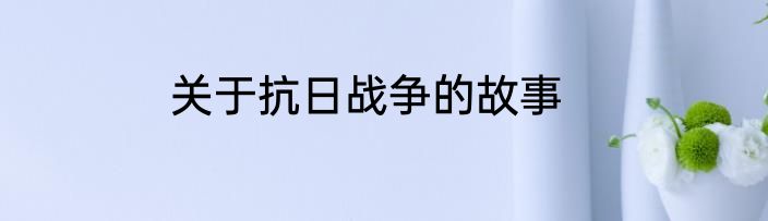 关于抗日战争的故事