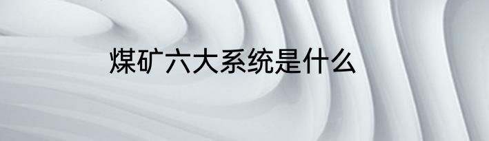 煤矿六大系统是什么