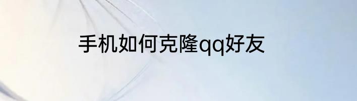 手机如何克隆qq好友