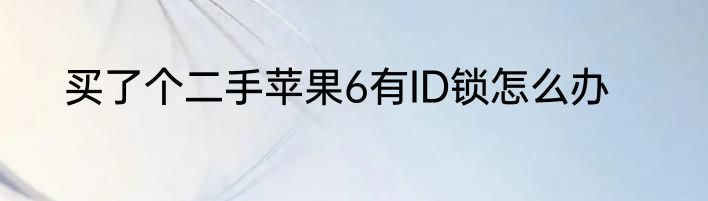 买了个二手苹果6有ID锁怎么办