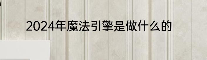 2024年魔法引擎是做什么的