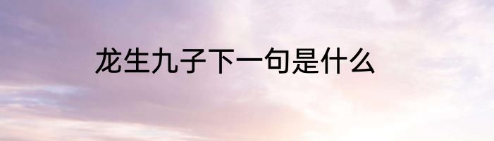 龙生九子下一句是什么