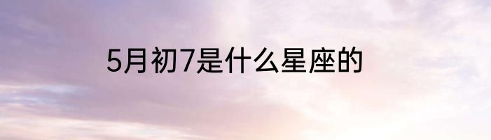5月初7是什么星座的