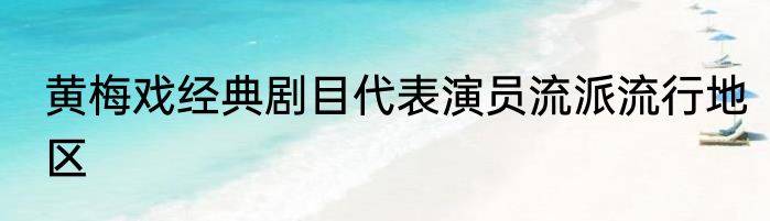 黄梅戏经典剧目代表演员流派流行地区