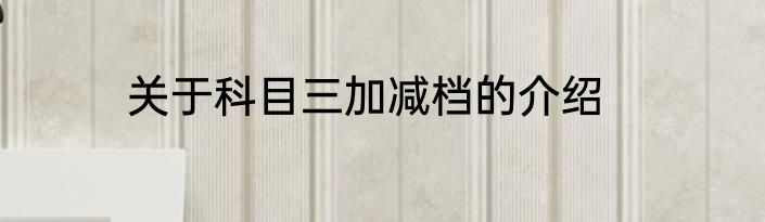 关于科目三加减档的介绍